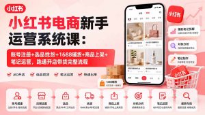 小红书电商新手运营系统课：账号注册+选品找货+1688铺货+商品上架+笔记运营，跑通开店带货完整流程-万象聊项目