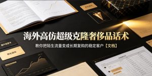 海外高仿超级克隆奢侈品话术，教你把陌生流量变成长期复购的稳定客户【文档】-万象聊项目