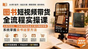 图书短视频带货全流程实操课：从账号定位、对标起号到选品文案与爆款剪辑，系统掌握卖书运营方法-万象聊项目