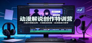 动漫解说创作特训营：AI指令模板运用，文案配音剪辑，全流程成片教学-万象聊项目