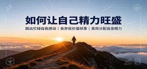 如何让自己精力旺盛：跳出忙碌自我感动，舍弃低价值琐事，高效分配自身精力-万象聊项目