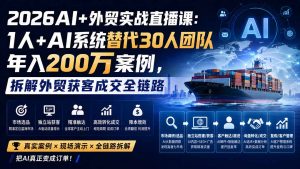 2026AI+外贸实战直播课：1人+AI系统替代30人团队年入200万案例，拆解外贸获客成交全链路-万象聊项目