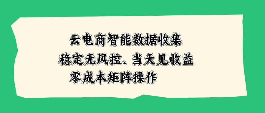 云电商智能数据收集，稳定无风控，当天见收益，零成本矩阵操作-万象聊项目
