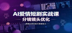 AI爱情短剧实战课：故事剧本创作，分镜镜头优化，智能体提示词-万象聊项目