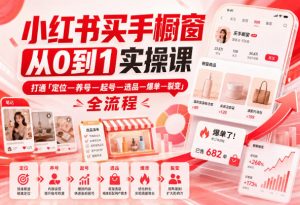 小红书买手橱窗从0到1实操课，打通「定位—养号—起号—选品—爆单—裂变」全流程-万象聊项目