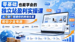 零基础也能学会的独立站盈利实操课，从0到1搭建你的跨境生意，帮你少走弯路-万象聊项目