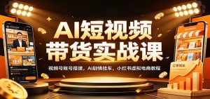 AI短视频带货实战课：视频号账号搭建，AI剧情挂车，小红书虚拟电商教程-万象聊项目