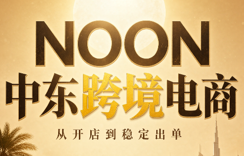 NOON中东跨境电商：从开店到稳定出单(更新2026)-万象聊项目