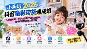 小朱妈2026抖音童鞋带货速成班:从橱窗起号、对标选品到文案拍摄剪辑,跑通短视频卖鞋完整流程-万象聊项目