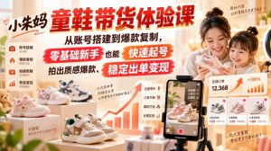 小朱妈童鞋带货体验课，从账号搭建到爆款复制，零基础新手也能快速起号、拍出质感爆款、稳定出单变现-万象聊项目