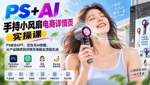 PS+AI手持小风扇电商详情页实操课：PS结合GPT、豆包与AI修图，从产品精修到详情页海报全流程实战-万象聊项目