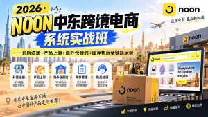 2026·NOON中东跨境电商系统实战班——开店注册+产品上架+海外仓履约+库存售后全链路运营-万象聊项目