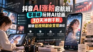 抖音AI涨粉启航班，零基础玩转AI绘画，30天冲刺千粉，解锁短视频副业变现路径-万象聊项目