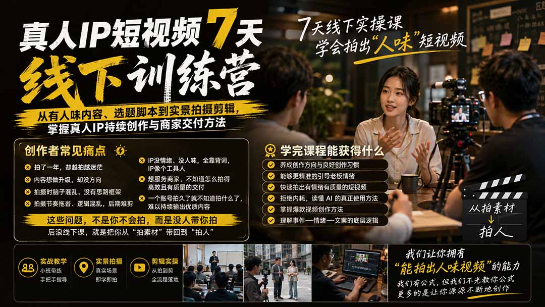 真人IP短视频7天训练营-更新：从有人味内容、选题脚本到实景拍摄剪辑，掌握真人IP持续创作与商家交付方法-万象聊项目