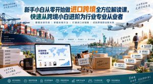 新手小白从零开始做进口跨境全方位解读课，快速从跨境小白进阶为行业专业从业者-万象聊项目