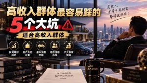 付费文章：高收入群体最容易踩的5个大坑，适合高收入群体-万象聊项目