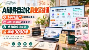 AI课件自动化副业实战课，1小时量产全套原创课件，小红书素材批量生成，全自动变现复刻，半年3000单-万象聊项目