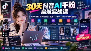 30天抖音AI千粉启航实战课：从账号定位、爆款运营到SD生图、LoRA与ControlNet完整教学-万象聊项目