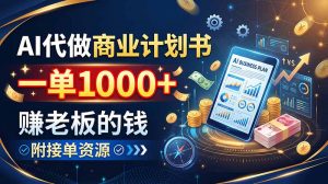 AI代做商业计划书，一单1000+，赚老板的钱，附接单资源-万象聊项目