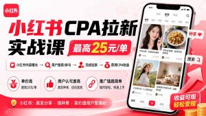 小红书CPA拉新实战课-更新0907：最高25元/单，小红书内容曝光—用户搜索/参与—完成拉新—获得CPA收益-万象聊项目