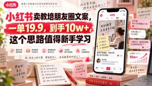 小红书卖教培朋友圈文案，一单19.9，到手10w+，这个思路值得新手学习-万象聊项目