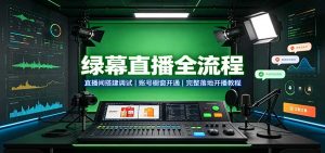 绿幕直播全流程:直播间搭建调试,账号橱窗开通,完整落地开播教程-万象聊项目