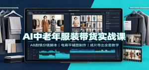 AI中老年服装带货实战课：AB剧情分镜脚本，电商平铺图制作，成片导出全套教学-万象聊项目