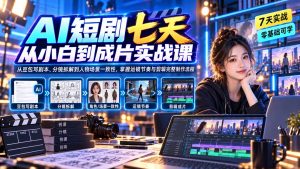 AI短剧七天从小白到成片实战课：从豆包写剧本、分镜拆解到人物场景一致性，掌握运镜节奏与剪辑完整制作流程-万象聊项目