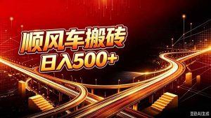 顺风车搬砖计划 |日入500+｜个人副业→工作室规模化路径-万象聊项目