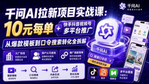 千问AI拉新项目实战课-更新0908：10元每单+快手抖音视频号多平台推广，从爆款模板到口令搜索转化全拆解-万象聊项目