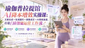 瑜伽普拉提馆AI降本增效实操课：文案生成+私域邀约+销售成交+AI陪练复盘，打造门店智能运营工作流-万象聊项目