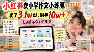 小红书卖小学作文小练笔(电子版)，卖了3.1w份，到手10w+，真的是小学生的刚需-万象聊项目