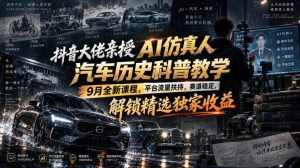 抖音大佬亲授AI仿真人汽车历史科普教学,9月全新课程,平台流量扶持,赛道稳定,解锁精选独家收益-万象聊项目
