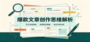 爆款文章创作思维解析：全局视角拆解范文，梳理行文逻辑，搭配真实拆文实操案例-万象聊项目