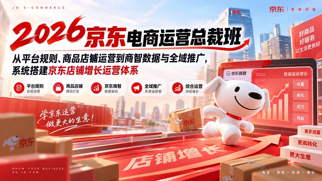 2026京东电商运营总裁班：从平台规则、商品店铺运营到商智数据与全域推广，系统搭建京东店铺增长运营体系-万象聊项目