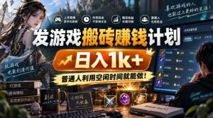 发游戏搬砖賺钱计划，日入1k+，普通人利用空闲时间就能做！【揭秘】-万象聊项目