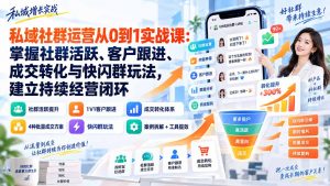 私域社群运营从0到1实战课:掌握社群活跃、客户跟进、成交转化与快闪群玩法,建立持续经营闭环-万象聊项目