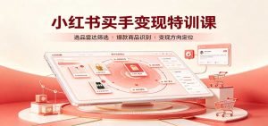 小红书买手变现特训课：账号定位养号起号，选品挂车，笔记标题封面全套教学-万象聊项目