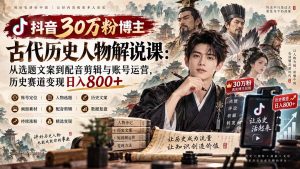 抖音30万粉博主古代历史人物解说课:从选题文案到配音剪辑与账号运营,历史赛道变现日入800+-万象聊项目