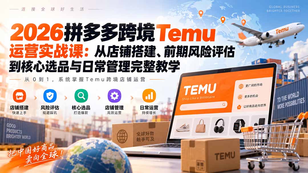 2026拼多多跨境Temu运营实战课：从店铺搭建、前期风险评估到核心选品与日常管理完整教学-万象聊项目