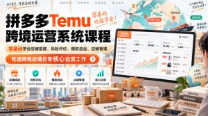 Temu跨境拼多多运营系统课程，零基础学会店铺搭建、风险评估、爆款选品、店铺管理，吃透跨境店铺日常核心运营工作-万象聊项目