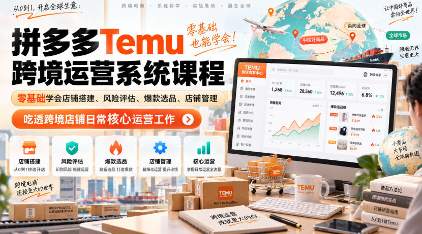 Temu跨境拼多多运营系统课程，零基础学会店铺搭建、风险评估、爆款选品、店铺管理，吃透跨境店铺日常核心运营工作-万象聊项目