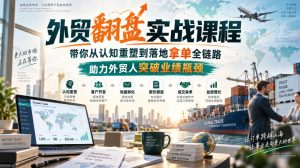 外贸翻盘实战课程，带你从认知重塑到落地拿单全链路，助力外贸人突破业绩瓶颈-万象聊项目