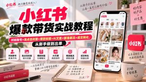 小红书爆款带货实战教程｜对标账号+高点击封面+爆款标题+AI文案+精准截流+成交转化，从新手做到出单-万象聊项目