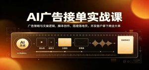 AI广告接单实战：广告策略与文案逻辑，脚本创作，搭建落地页，开发客户拿下商业大单-万象聊项目