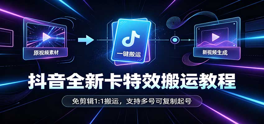 抖音全新卡特效搬运教程：免剪辑1:1搬运，支持多号可复制起号-万象聊项目