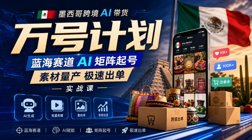 墨西哥跨境AI带货万号计划，蓝海赛道AI矩阵起号，素材量产极速出单实战课-万象聊项目