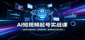 短视频AI起号实战课：挖掘高价值爆款素材，撰写爆款脚本，掌握视频号发布全流程-万象聊项目