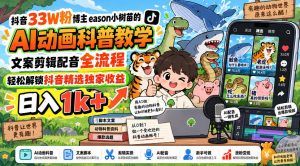 抖音33W粉博主eason小树苗的AI动画科普教学，文案剪辑配音全流程，轻松解锁抖音精选独家收益，日入1k+-万象聊项目