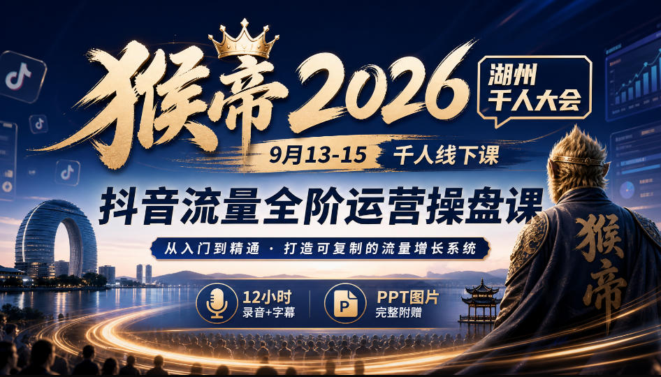 猴帝2026湖州千人大会9月13-15千人线下课，抖音流量全阶运营操盘课，12小时录音加字幕+ppt图片-万象聊项目